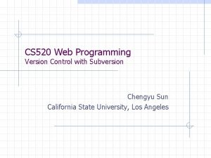 CS 520 Web Programming Version Control with Subversion