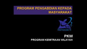 PROGRAM PENGABDIAN KEPADA MASYARAKAT PKW PROGRAM KEMITRAAN WILAYAH