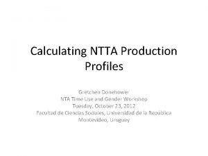 Calculating NTTA Production Profiles Gretchen Donehower NTA Time