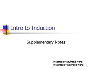 Intro to Induction Supplementary Notes Prepared by Raymond