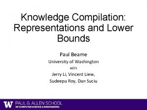 Knowledge Compilation Representations and Lower Bounds Paul Beame