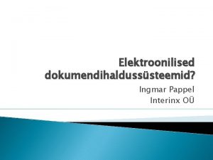 Elektroonilised dokumendihaldusssteemid Ingmar Pappel Interinx O Tnapevase EDHS