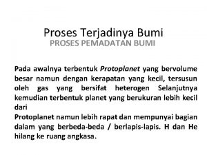 Proses Terjadinya Bumi PROSES PEMADATAN BUMI Pada awalnya