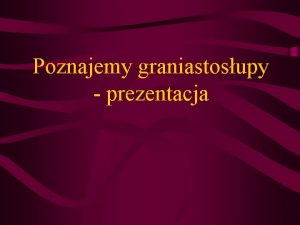 Poznajemy graniastosupy prezentacja Graniastosupy Graniastosupem nazywamy wielocian ktrego