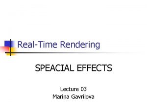 RealTime Rendering SPEACIAL EFFECTS Lecture 03 Marina Gavrilova