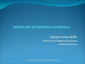 MODELARE ECONOMICA GENERALA LucianLiviu ALBU Institutul de Prognoza