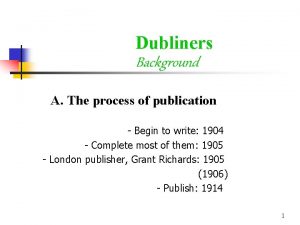 Dubliners Background A The process of publication Begin