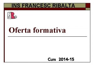 INS FRANCESC RIBALTA Oferta formativa Curs 2014 15