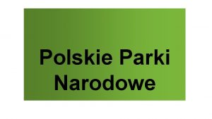 Polskie Parki Narodowe Dlaczego w Polsce utworzono parki