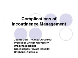 Complications of Incontinence Management Judith Goh FRANZCOG CU