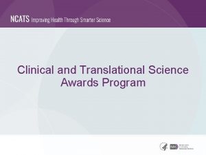 Clinical and Translational Science Awards Program The NCATS