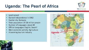 Uganda The Pearl of Africa Landlocked Gained independence