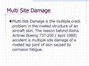 Multi Site Damage MultiSite Damage is the multiple