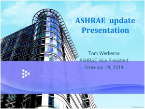 ASHRAE update Presentation Tom Werkema ASHRAE Vice President