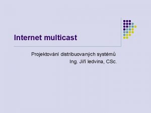 Internet multicast Projektovn distribuovanch systm Ing Ji ledvina