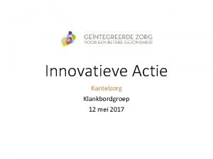 Innovatieve Actie Kantelzorg Klankbordgroep 12 mei 2017 Korte