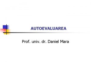 AUTOEVALUAREA Prof univ dr Daniel Mara Autoevaluarea este