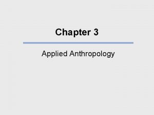 Chapter 3 Applied Anthropology What We Will Learn