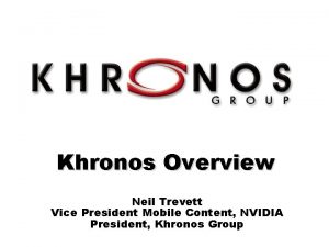 Khronos Overview Neil Trevett Vice President Mobile Content