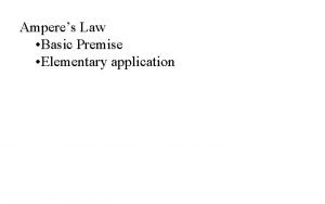 Amperes Law Basic Premise Elementary application Amperes Law
