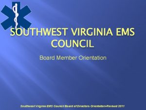 SOUTHWEST VIRGINIA EMS COUNCIL Board Member Orientation Southwest