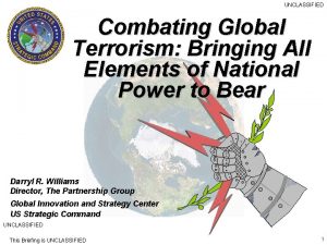 UNCLASSIFIED Combating Global Terrorism Bringing All Elements of