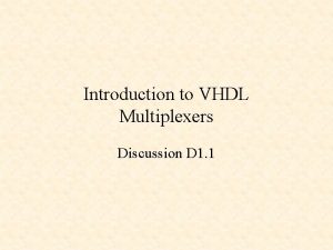 Introduction to VHDL Multiplexers Discussion D 1 1