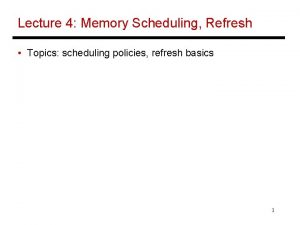 Lecture 4 Memory Scheduling Refresh Topics scheduling policies