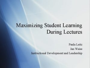 Maximizing Student Learning During Lectures Paula Leitz Jan