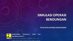 SIMULASI OPERASI BENDUNGAN PELATIHAN OPERASI BENDUNGAN KEMENTERIAN PEKERJAAN