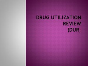 DRUG UTILIZATION REVIEW DUR DRUG UTILIZATION REVIEWS DUR
