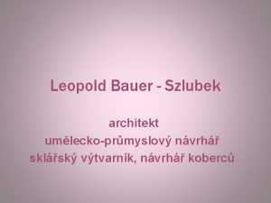Leopold Bauer Szlubek architekt umleckoprmyslov nvrh sklsk vtvarnk