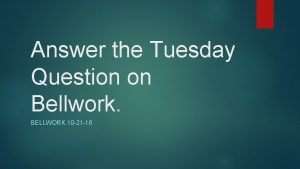 Answer the Tuesday Question on Bellwork BELLWORK 10