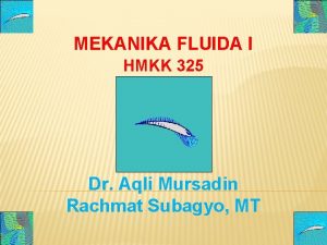MEKANIKA FLUIDA I HMKK 325 Dr Aqli Mursadin