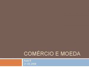 COMRCIO E MOEDA Aula 6 21 03 2009