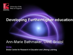 Developing Further Higher education AnnMarie Bathmaker UWE Bristol
