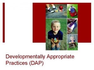 Developmentally Appropriate Practices DAP 1 DAP Characteristics DAP
