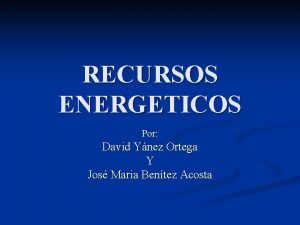 RECURSOS ENERGETICOS Por David Ynez Ortega Y Jos