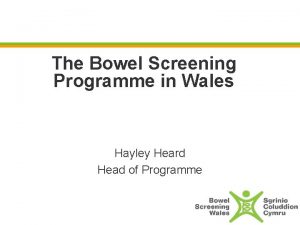 The Bowel Screening Programme in Wales Hayley Heard