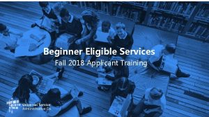 Beginner Eligible Services Fall 2018 Applicant Training 1