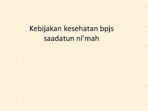 Kebijakan kesehatan bpjs saadatun nimah Kesehatan adalah kebutuhan