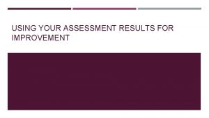 USING YOUR ASSESSMENT RESULTS FOR IMPROVEMENT ASSESSMENT PROCESS