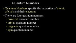 Quantum Numbers Quantum Numbers specify the properties of