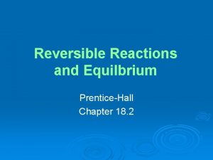 Reversible Reactions and Equilbrium PrenticeHall Chapter 18 2