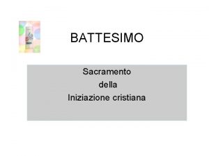 BATTESIMO Sacramento della Iniziazione cristiana Perch il battesimo