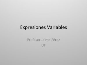 Expresiones Variables Profesor Jaime Prez UT Expresiones Variables