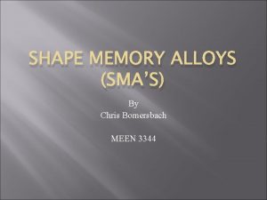 SHAPE MEMORY ALLOYS SMAS By Chris Bomersbach MEEN