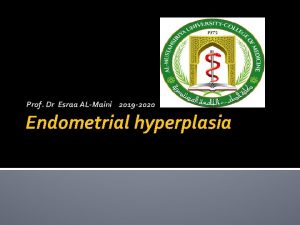 Prof Dr Esraa ALMaini 2019 2020 Endometrial hyperplasia