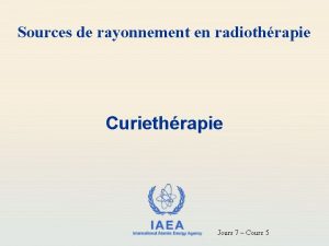 Sources de rayonnement en radiothrapie Curiethrapie IAEA International