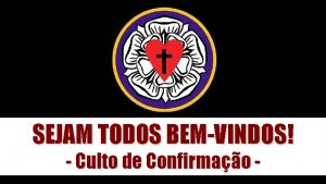 SEJAM TODOS BEMVINDOS Culto de Confirmao Aos Ps